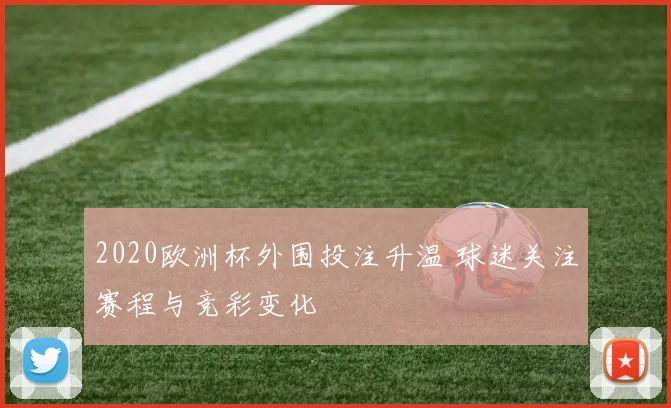 2020欧洲杯外围投注升温 球迷关注赛程与竞彩变化