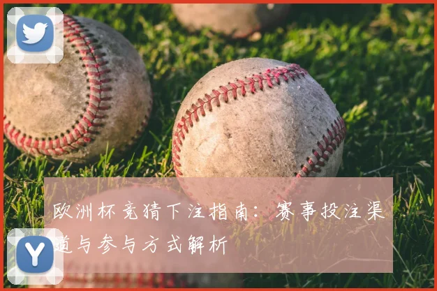 欧洲杯竞猜下注指南:赛事投注渠道与参与方式解析