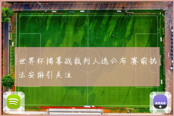 世界杯揭幕战裁判人选公布 赛前执法安排引关注