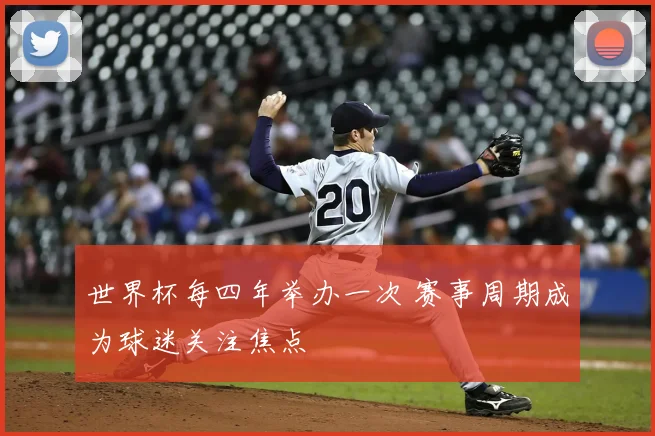 世界杯每四年举办一次 赛事周期成为球迷关注焦点