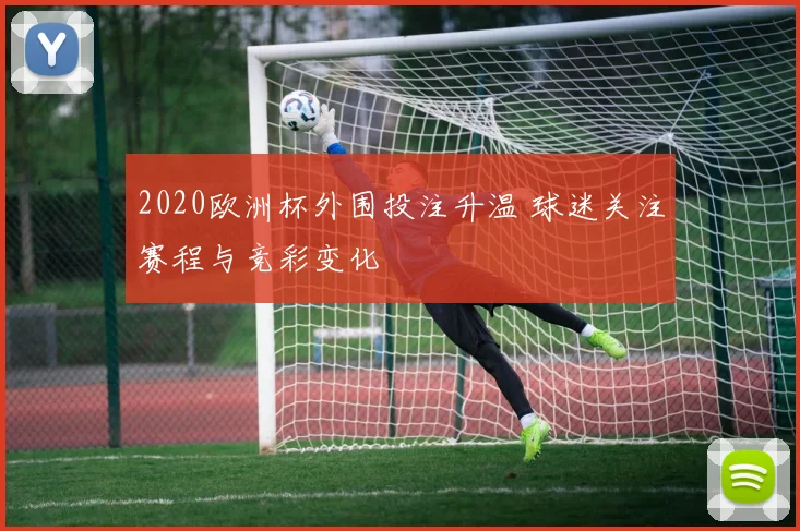 2020欧洲杯外围投注升温 球迷关注赛程与竞彩变化