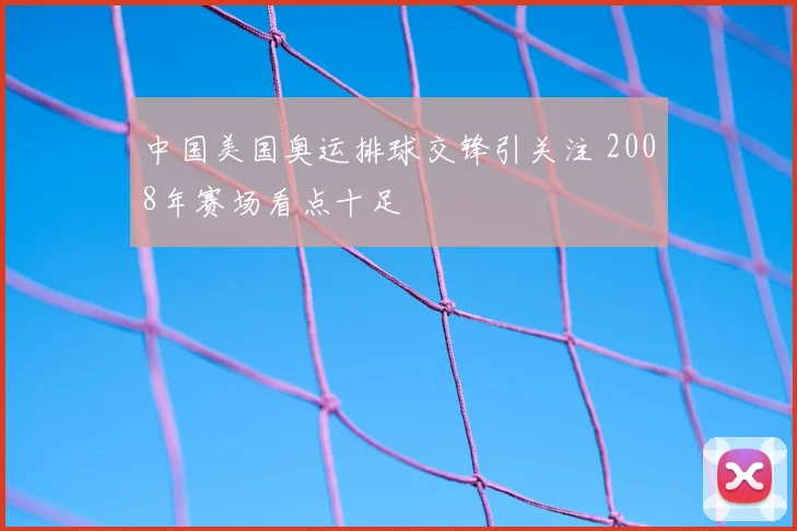 中国美国奥运排球交锋引关注 2008年赛场看点十足