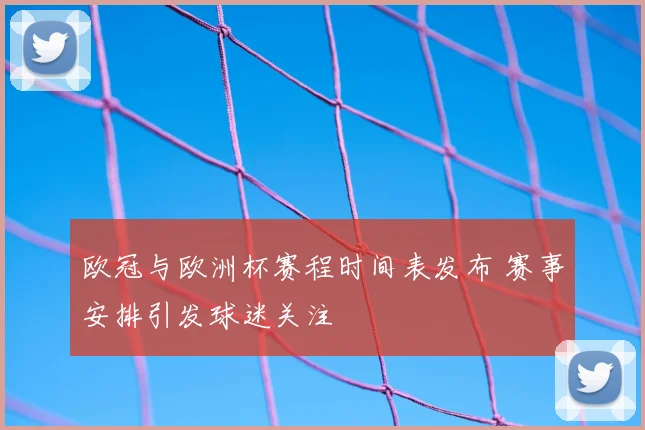 欧冠与欧洲杯赛程时间表发布 赛事安排引发球迷关注