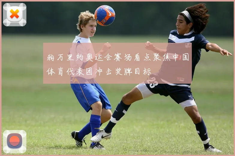 狗万里约奥运会赛场看点聚焦中国体育代表团冲击奖牌目标