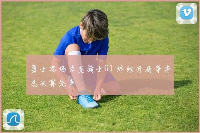 勇士客场力克骑士G1 终结开局争夺总决赛先声