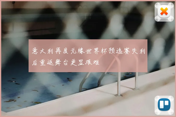 意大利再度无缘世界杯预选赛失利后重返舞台更显艰难