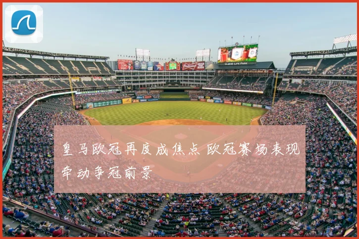 皇马欧冠再度成焦点 欧冠赛场表现牵动争冠前景