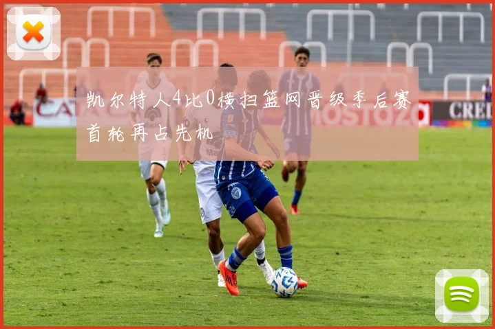 凯尔特人4比0横扫篮网晋级季后赛首轮再占先机