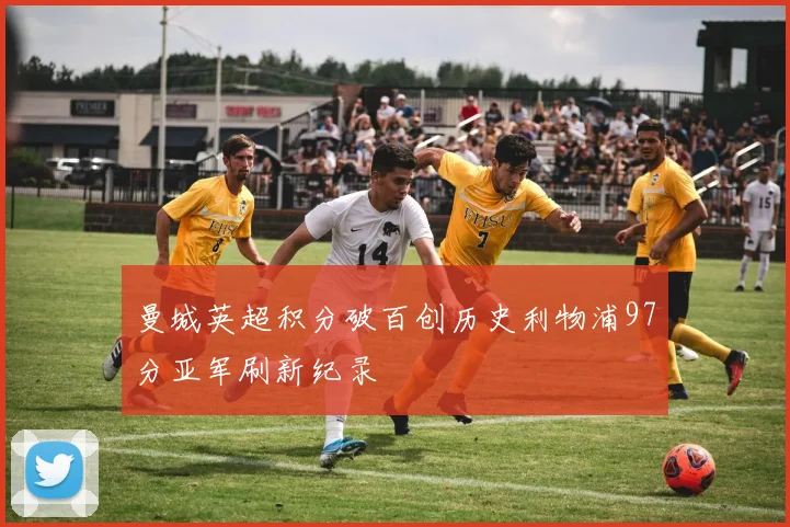 曼城英超积分破百创历史利物浦97分亚军刷新纪录