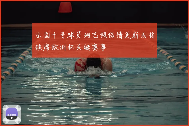 法国十号球员姆巴佩伤情更新或将缺席欧洲杯关键赛事