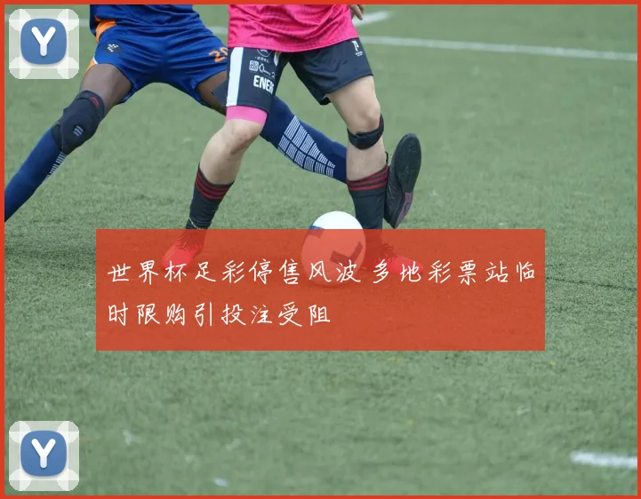 世界杯足彩停售风波 多地彩票站临时限购引投注受阻