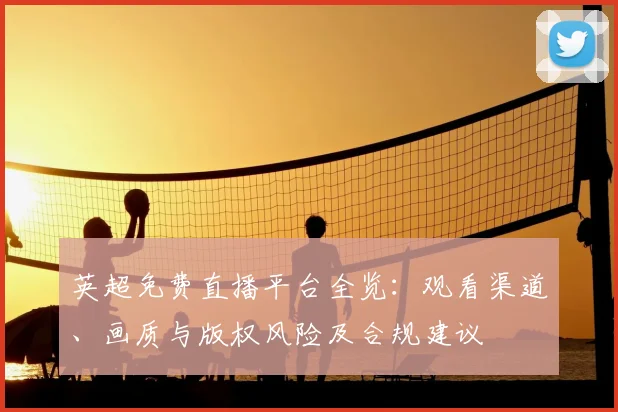 英超免费直播平台全览：观看渠道、画质与版权风险及合规建议
