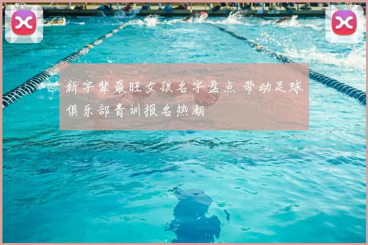 新字辈最旺女孩名字盘点 带动足球俱乐部青训报名热潮