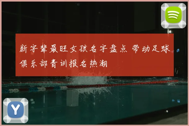 新字辈最旺女孩名字盘点 带动足球俱乐部青训报名热潮