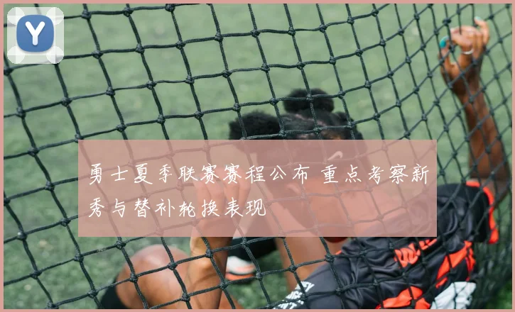 勇士夏季联赛赛程公布 重点考察新秀与替补轮换表现