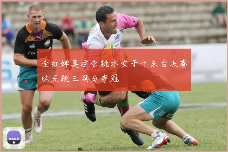 全红婵奥运会跳水女子十米台决赛以五跳三满分夺冠