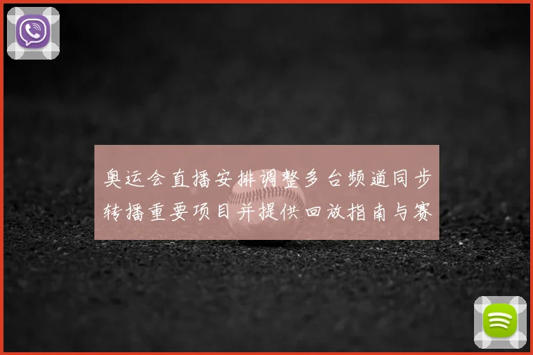 奥运会直播安排调整多台频道同步转播重要项目并提供回放指南与赛程时间