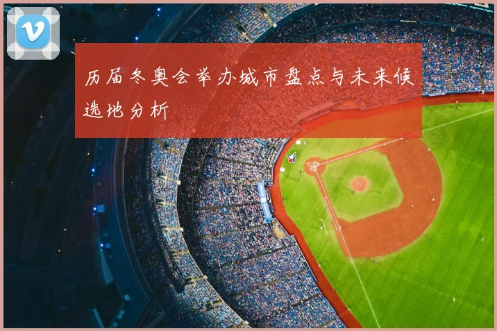 历届冬奥会举办城市盘点与未来候选地分析