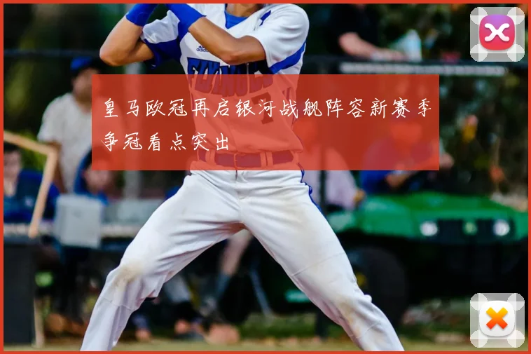 皇马欧冠再启银河战舰阵容新赛季争冠看点突出