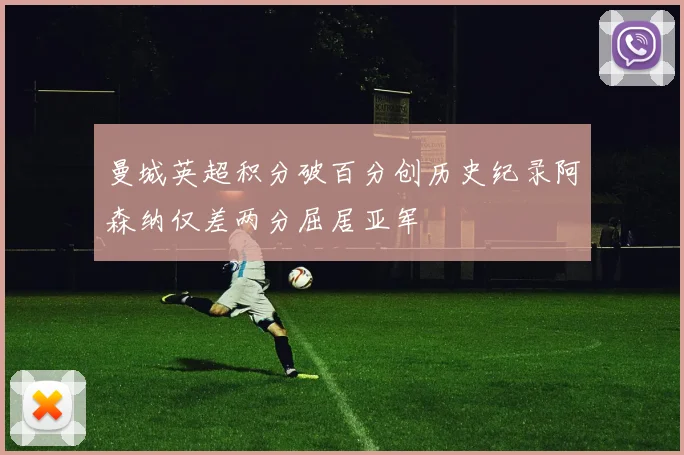 曼城英超积分破百分创历史纪录阿森纳仅差两分屈居亚军