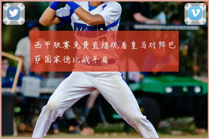 西甲联赛免费直播观看皇马对阵巴萨国家德比战平局