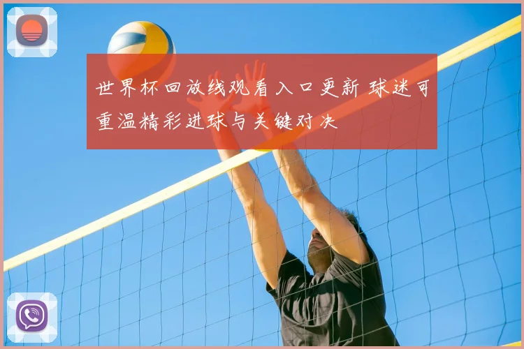 世界杯回放线观看入口更新 球迷可重温精彩进球与关键对决