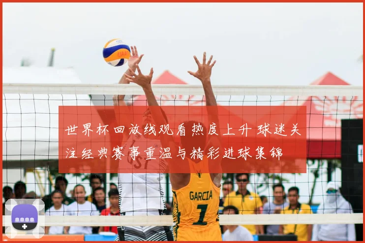 世界杯回放线观看热度上升 球迷关注经典赛事重温与精彩进球集锦