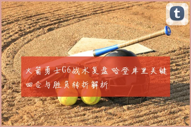 火箭勇士G6战术复盘 哈登库里关键回合与胜负转折解析