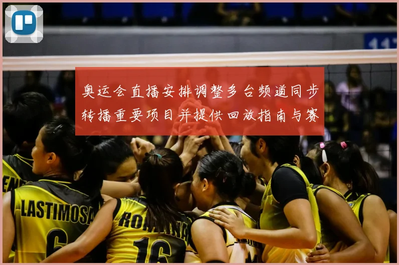 奥运会直播安排调整多台频道同步转播重要项目并提供回放指南与赛程时间