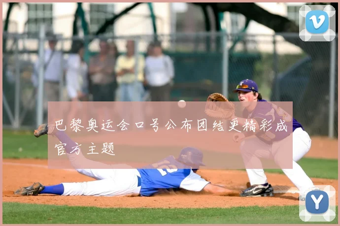 巴黎奥运会口号公布团结更精彩成官方主题