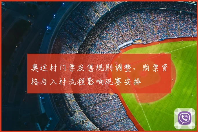 奥运村门票发售规则调整，购票资格与入村流程影响观赛安排