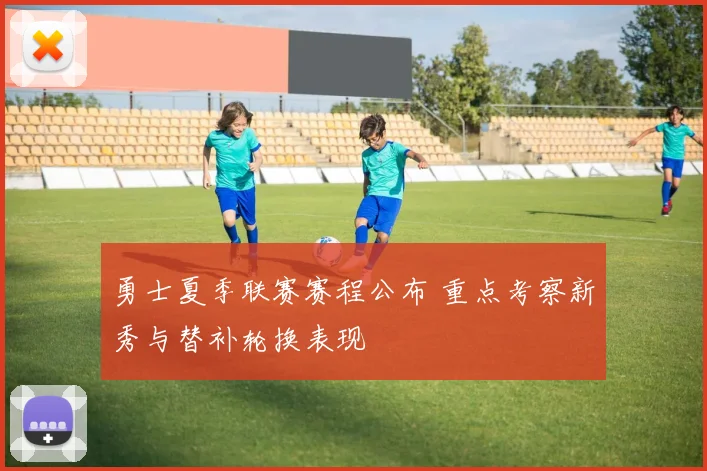 勇士夏季联赛赛程公布 重点考察新秀与替补轮换表现