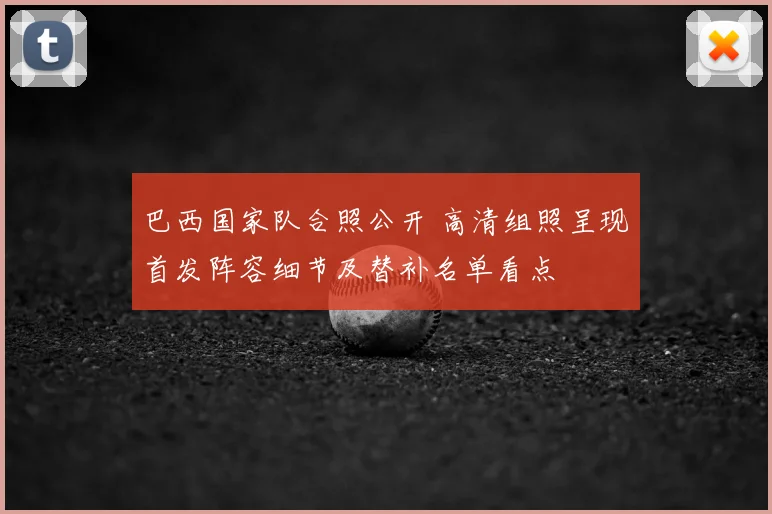 巴西国家队合照公开 高清组照呈现首发阵容细节及替补名单看点