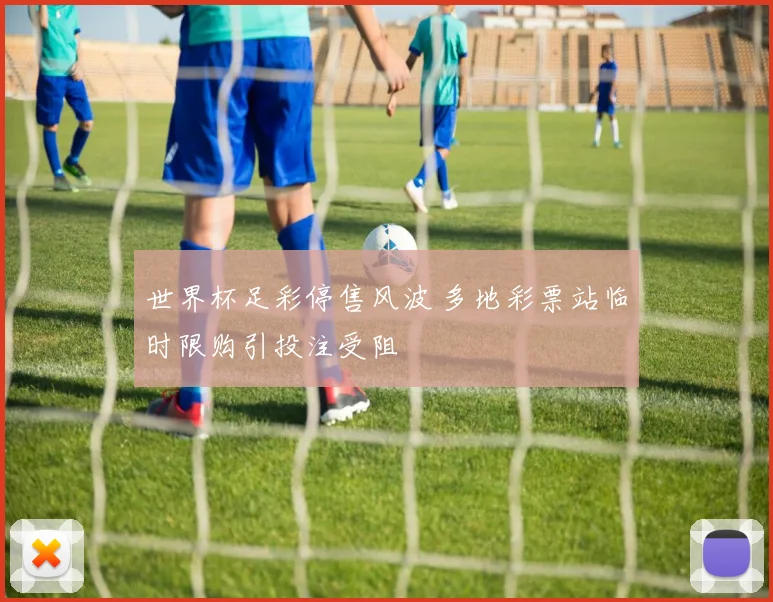 世界杯足彩停售风波 多地彩票站临时限购引投注受阻