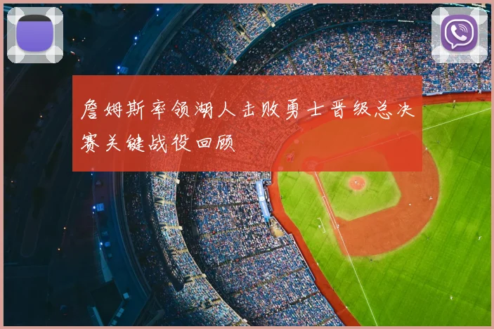 詹姆斯率领湖人击败勇士晋级总决赛关键战役回顾