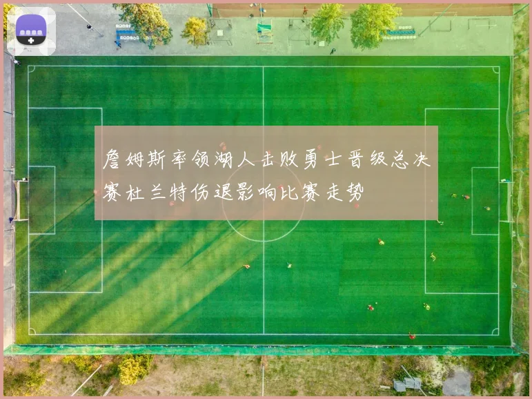 詹姆斯率领湖人击败勇士晋级总决赛杜兰特伤退影响比赛走势